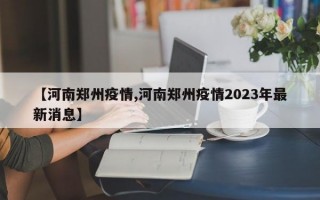 【河南郑州疫情,河南郑州疫情2023年最新消息】