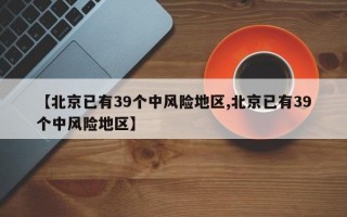 【北京已有39个中风险地区,北京已有39个中风险地区】