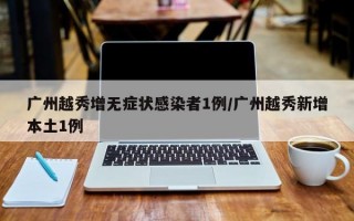 广州越秀增无症状感染者1例/广州越秀新增本土1例