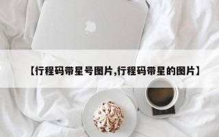 【行程码带星号图片,行程码带星的图片】