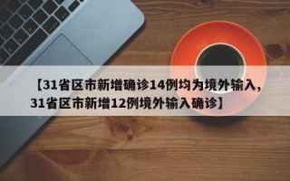 【31省区市新增确诊14例均为境外输入,31省区市新增12例境外输入确诊】