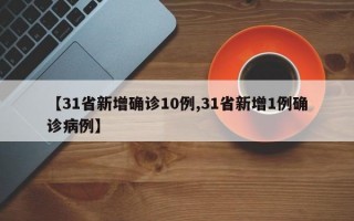 【31省新增确诊10例,31省新增1例确诊病例】