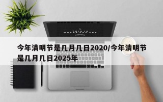 今年清明节是几月几日2020/今年清明节是几月几日2025年