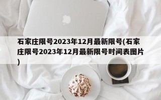 石家庄限号2023年12月最新限号(石家庄限号2023年12月最新限号时间表图片)