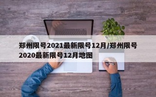 郑州限号2021最新限号12月/郑州限号2020最新限号12月地图