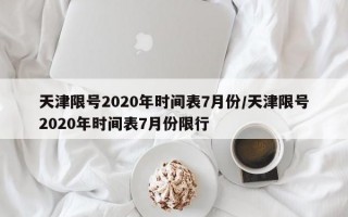 天津限号2020年时间表7月份/天津限号2020年时间表7月份限行