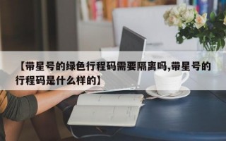 【带星号的绿色行程码需要隔离吗,带星号的行程码是什么样的】