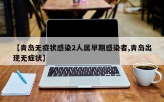 【青岛无症状感染2人属早期感染者,青岛出现无症状】