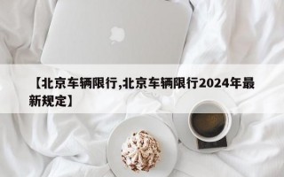 【北京车辆限行,北京车辆限行2024年最新规定】