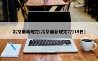 出京最新规定(出京最新规定7月19日)