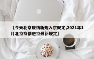 【今天北京疫情新规入京规定,2021年1月北京疫情进京最新规定】