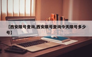 【西安限号查询,西安限号查询今天限号多少号】