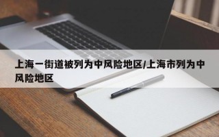 上海一街道被列为中风险地区/上海市列为中风险地区