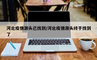 河北疫情源头已找到/河北疫情源头终于找到了