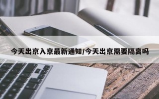 今天出京入京最新通知/今天出京需要隔离吗