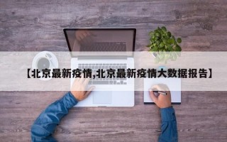 【北京最新疫情,北京最新疫情大数据报告】