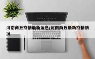 河南商丘疫情最新消息/河南商丘最新疫情情况