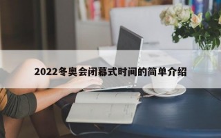 2022冬奥会闭幕式时间的简单介绍