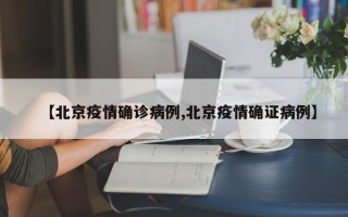 【北京疫情确诊病例,北京疫情确证病例】