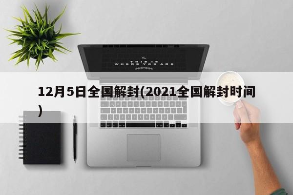 12月5日全国解封(2021全国解封时间)-第1张图片-今日粤港澳