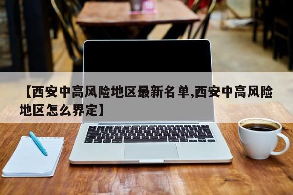 【西安中高风险地区最新名单,西安中高风险地区怎么界定】-第1张图片-今日粤港澳