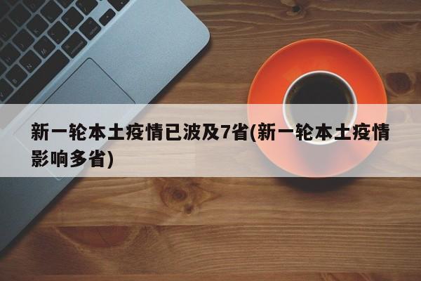 新一轮本土疫情已波及7省(新一轮本土疫情影响多省)-第1张图片-今日粤港澳