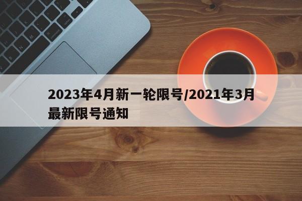 2023年4月新一轮限号/2021年3月最新限号通知-第1张图片-今日粤港澳