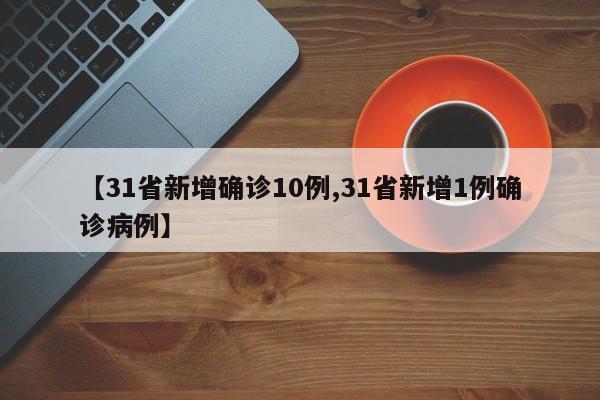 【31省新增确诊10例,31省新增1例确诊病例】-第1张图片-今日粤港澳