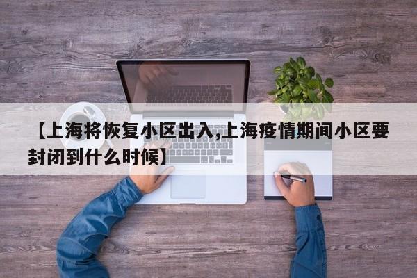 【上海将恢复小区出入,上海疫情期间小区要封闭到什么时候】-第1张图片-今日粤港澳