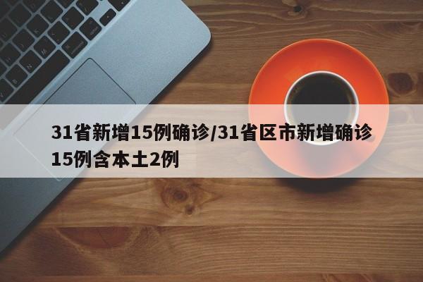 31省新增15例确诊/31省区市新增确诊15例含本土2例-第1张图片-今日粤港澳