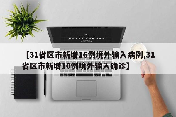 【31省区市新增16例境外输入病例,31省区市新增10例境外输入确诊】-第1张图片-今日粤港澳