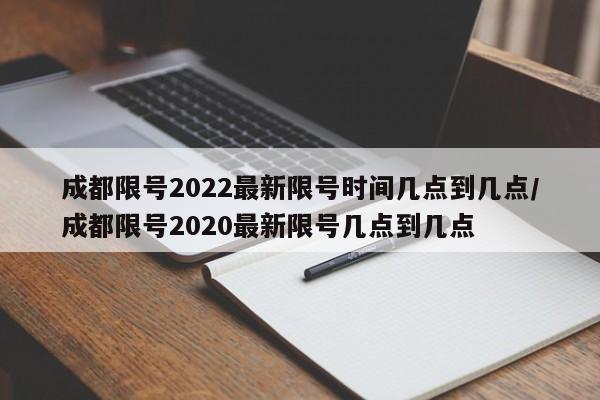 成都限号2022最新限号时间几点到几点/成都限号2020最新限号几点到几点-第1张图片-今日粤港澳