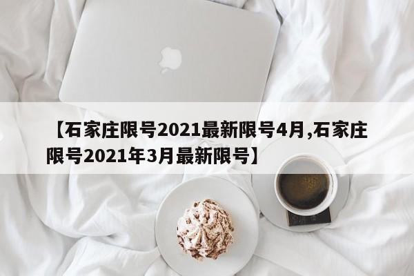 【石家庄限号2021最新限号4月,石家庄限号2021年3月最新限号】-第1张图片-今日粤港澳