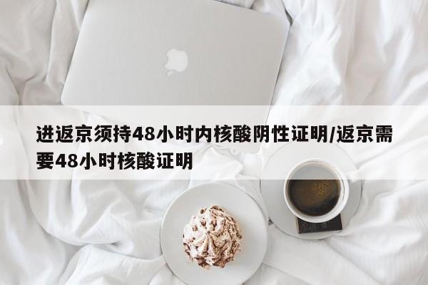 进返京须持48小时内核酸阴性证明/返京需要48小时核酸证明-第1张图片-今日粤港澳