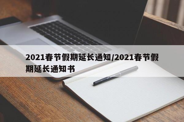 2021春节假期延长通知/2021春节假期延长通知书-第1张图片-今日粤港澳